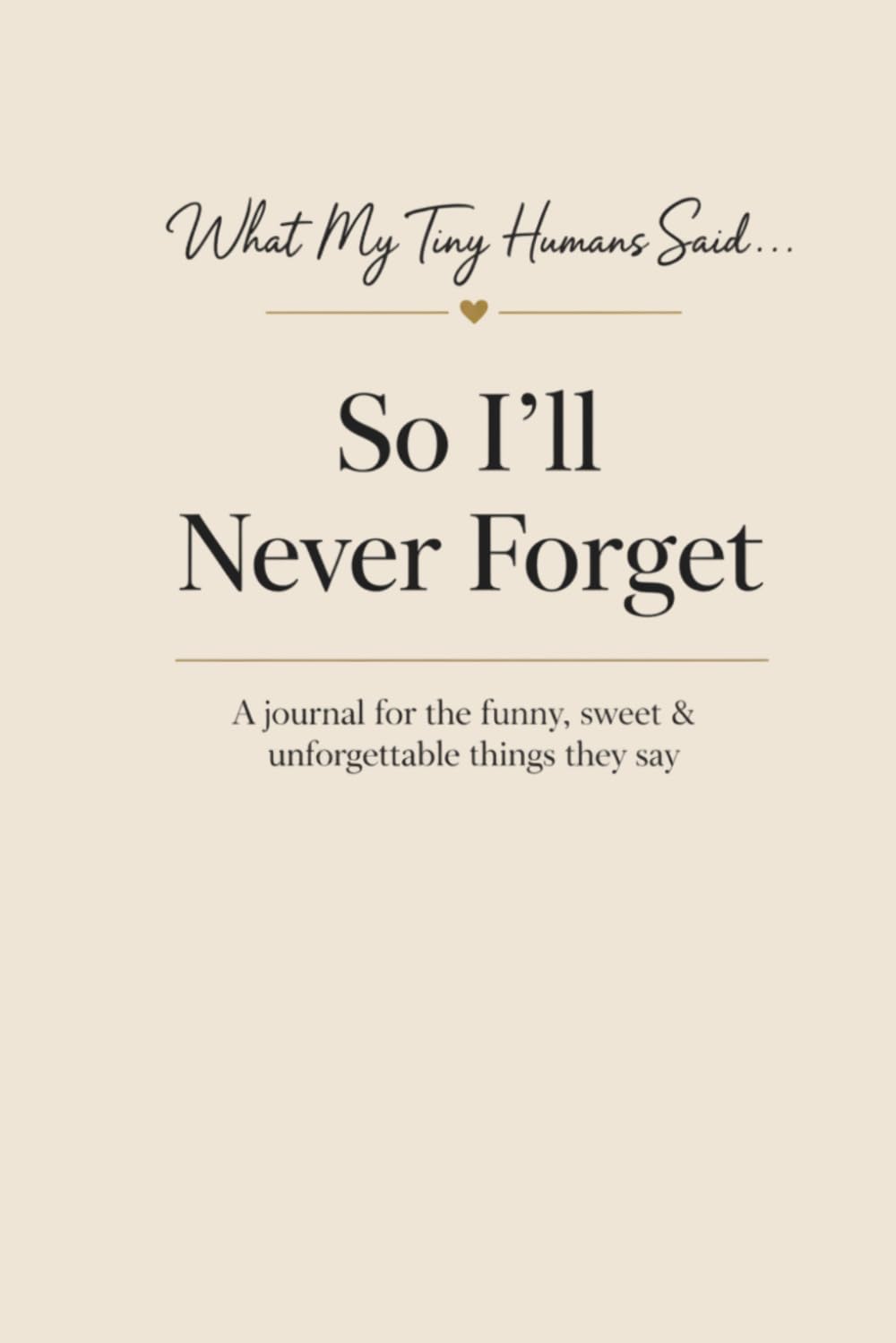 Minimal cream cover of "What My Tiny Humans Said... So I'll Never Forget", a journal for the funny, sweet, and unforgettable things kids say